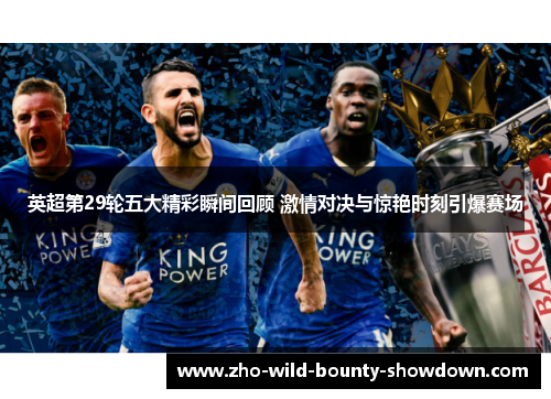 英超第29轮五大精彩瞬间回顾 激情对决与惊艳时刻引爆赛场 英超第29轮五大精彩瞬间回顾 激情对决与惊艳时刻引爆赛场
