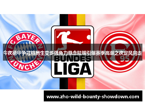 今夜德甲争冠格局生变多强角力悬念陡增引爆赛季高潮之夜定风向走