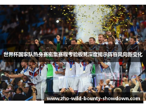 世界杯国家队热身赛密集赛程考验板凳深度揭示阵容风向新变化