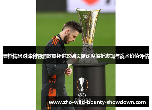 奥斯梅恩对阵利物浦欧联杯进攻端贡献深度解析表现与战术价值评估