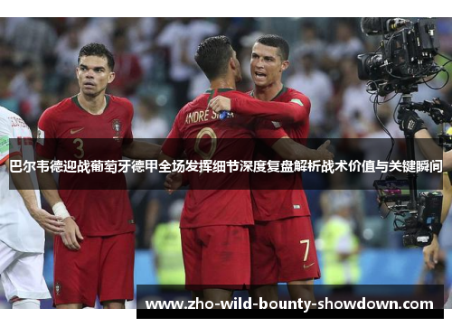 巴尔韦德迎战葡萄牙德甲全场发挥细节深度复盘解析战术价值与关键瞬间