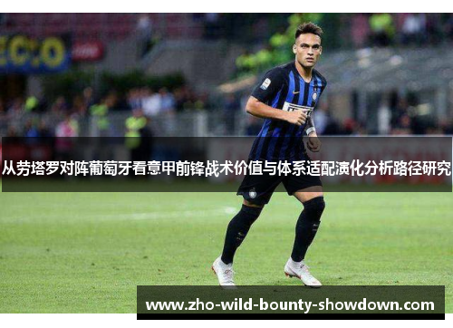 从劳塔罗对阵葡萄牙看意甲前锋战术价值与体系适配演化分析路径研究