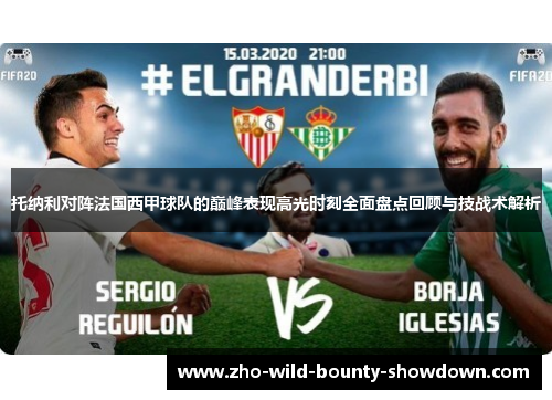托纳利对阵法国西甲球队的巅峰表现高光时刻全面盘点回顾与技战术解析