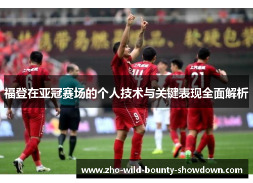福登在亚冠赛场的个人技术与关键表现全面解析