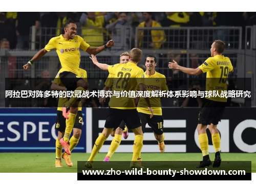 阿拉巴对阵多特的欧冠战术博弈与价值深度解析体系影响与球队战略研究