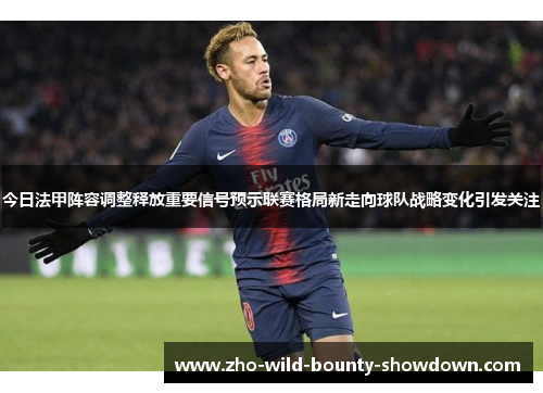 今日法甲阵容调整释放重要信号预示联赛格局新走向球队战略变化引发关注