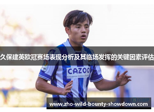 久保建英欧冠赛场表现分析及其临场发挥的关键因素评估