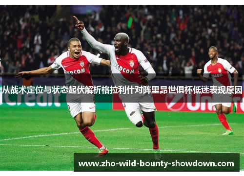 从战术定位与状态起伏解析格拉利什对阵里昂世俱杯低迷表现原因