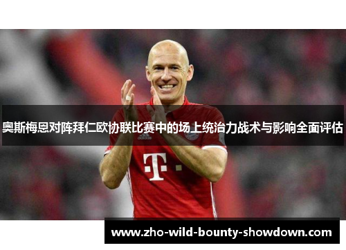 奥斯梅恩对阵拜仁欧协联比赛中的场上统治力战术与影响全面评估