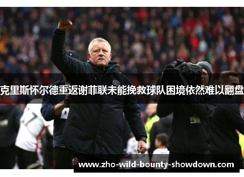 克里斯怀尔德重返谢菲联未能挽救球队困境依然难以翻盘