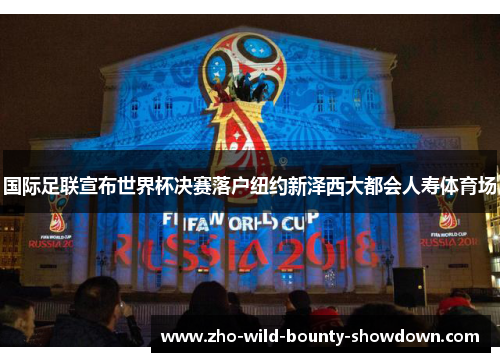 国际足联宣布世界杯决赛落户纽约新泽西大都会人寿体育场