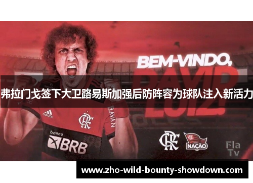 弗拉门戈签下大卫路易斯加强后防阵容为球队注入新活力