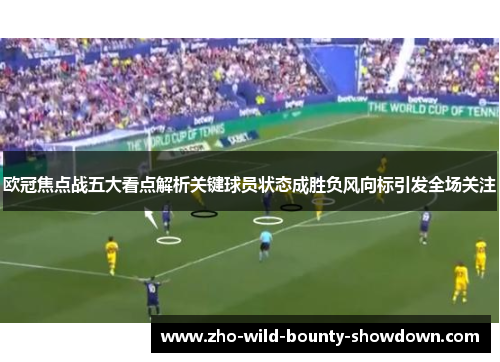欧冠焦点战五大看点解析关键球员状态成胜负风向标引发全场关注