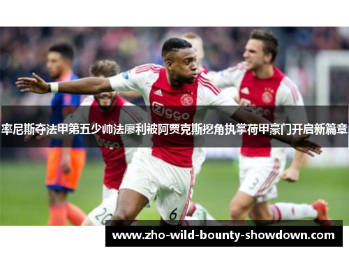 率尼斯夺法甲第五少帅法廖利被阿贾克斯挖角执掌荷甲豪门开启新篇章 率尼斯夺法甲第五少帅法廖利被阿贾克斯挖角执掌荷甲豪门开启新篇章