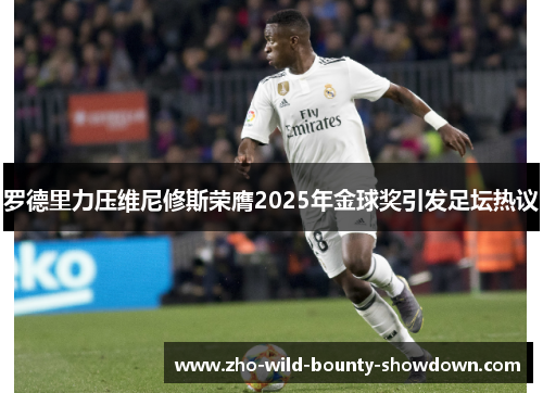 罗德里力压维尼修斯荣膺2025年金球奖引发足坛热议