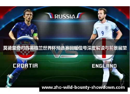 莫德里奇对阵英格兰世界杯预选赛回暖信号深度解读与前景展望 莫德里奇对阵英格兰世界杯预选赛回暖信号深度解读与前景展望