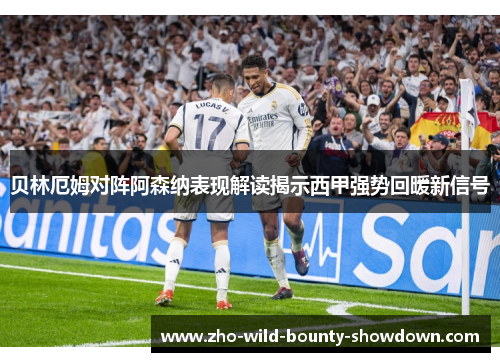 贝林厄姆对阵阿森纳表现解读揭示西甲强势回暖新信号 贝林厄姆对阵阿森纳表现解读揭示西甲强势回暖新信号