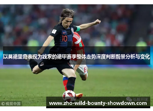 以莫德里奇表现为线索的德甲赛季整体走势深度判断前景分析与变化