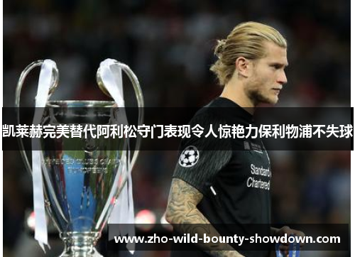 凯莱赫完美替代阿利松守门表现令人惊艳力保利物浦不失球