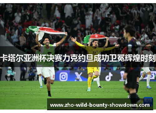 卡塔尔亚洲杯决赛力克约旦成功卫冕辉煌时刻