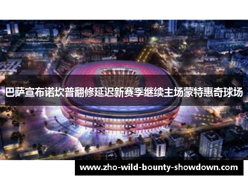 巴萨宣布诺坎普翻修延迟新赛季继续主场蒙特惠奇球场