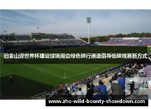 旧金山迎世界杯建设球场周边绿色骑行通道倡导低碳观赛新方式 旧金山迎世界杯建设球场周边绿色骑行通道倡导低碳观赛新方式