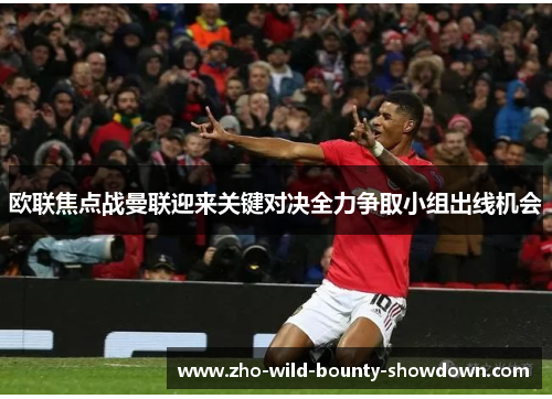 欧联焦点战曼联迎来关键对决全力争取小组出线机会 欧联焦点战曼联迎来关键对决全力争取小组出线机会