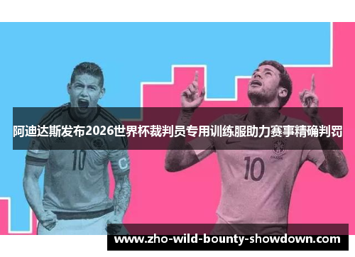 阿迪达斯发布2026世界杯裁判员专用训练服助力赛事精确判罚 阿迪达斯发布2026世界杯裁判员专用训练服助力赛事精确判罚