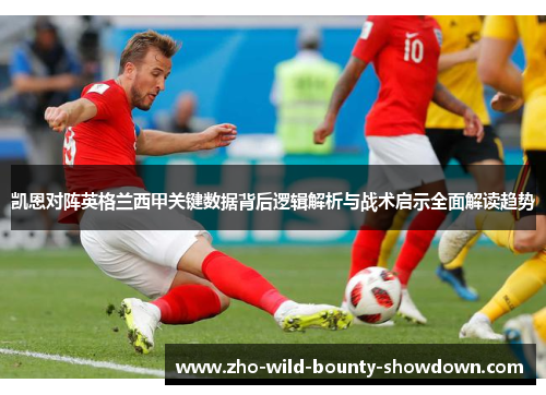 凯恩对阵英格兰西甲关键数据背后逻辑解析与战术启示全面解读趋势 凯恩对阵英格兰西甲关键数据背后逻辑解析与战术启示全面解读趋势