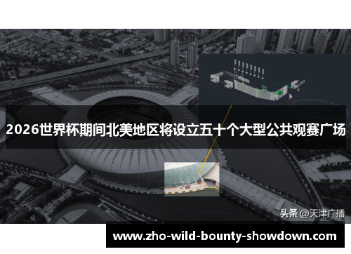 2026世界杯期间北美地区将设立五十个大型公共观赛广场