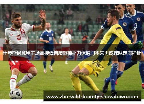 什琴斯尼意甲主场高接低挡屡献神扑力保城门不失再成球队定海神针 什琴斯尼意甲主场高接低挡屡献神扑力保城门不失再成球队定海神针