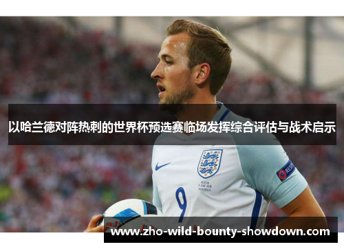 以哈兰德对阵热刺的世界杯预选赛临场发挥综合评估与战术启示