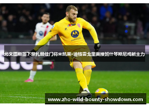 尤文图斯签下蒙扎最佳门将米凯莱·迪格雷戈里奥接班什琴斯尼成新主力 尤文图斯签下蒙扎最佳门将米凯莱·迪格雷戈里奥接班什琴斯尼成新主力