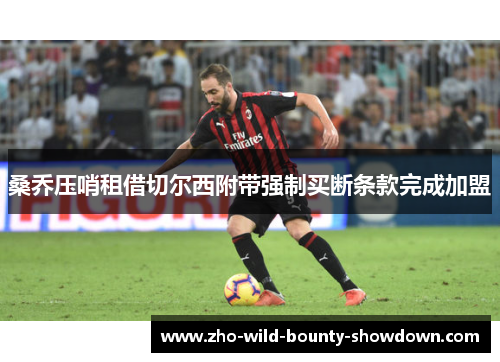 桑乔压哨租借切尔西附带强制买断条款完成加盟 桑乔压哨租借切尔西附带强制买断条款完成加盟